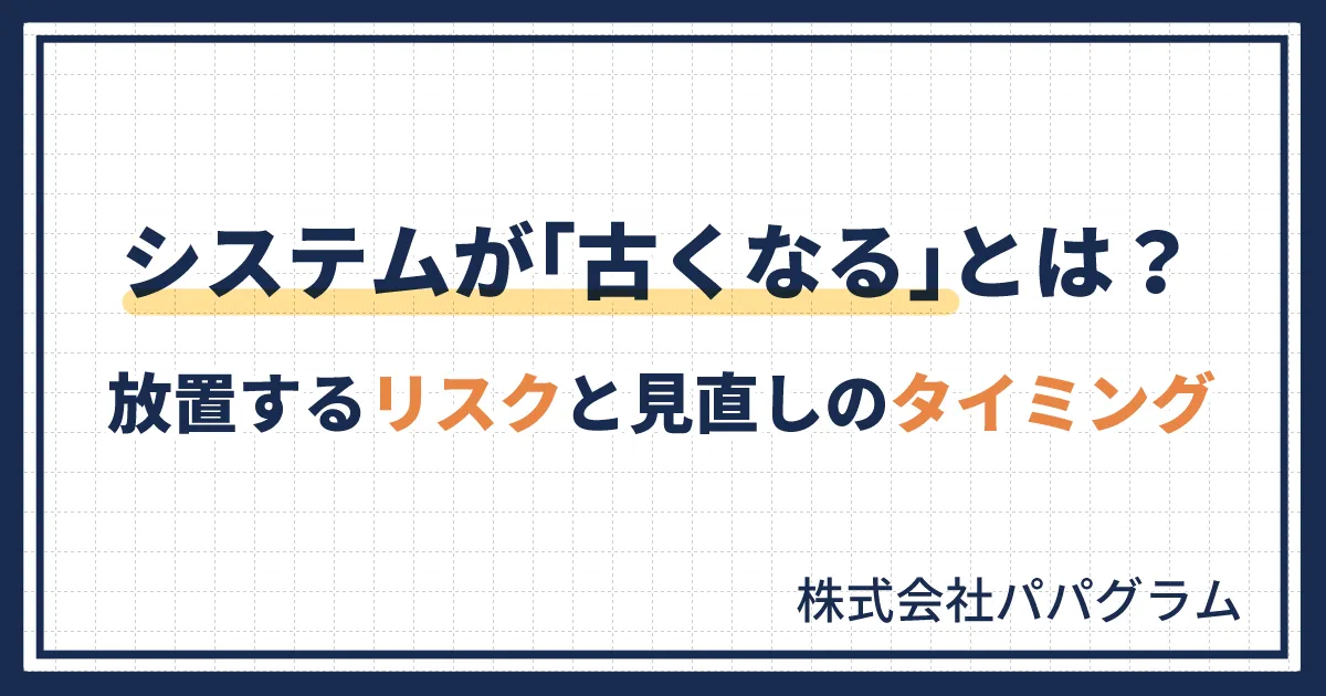 システムが「古くなる」とは？放置するリスクと見直しのタイミング