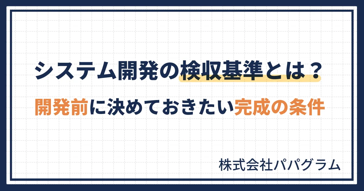 システム開発の検収基準とは？開発前に決めておきたい完成の条件