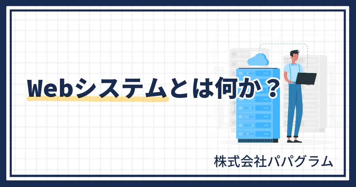 Webシステムとは？基本の仕組みから活用例、導入メリットまで解説