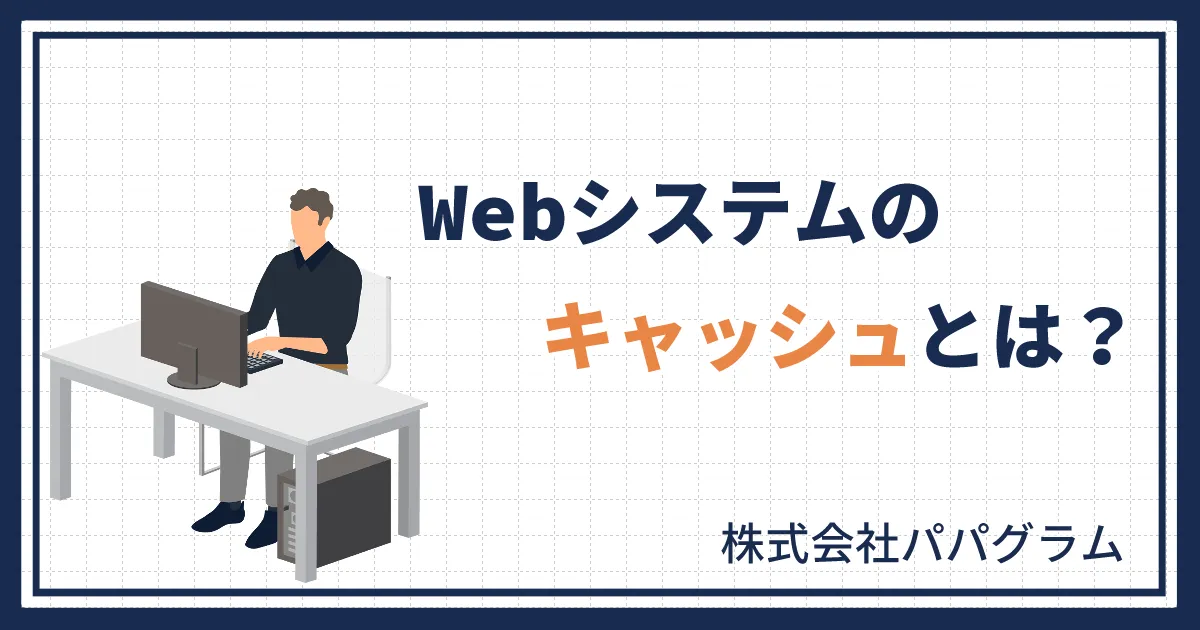 Webシステムのキャッシュとは？知っておきたい基礎知識