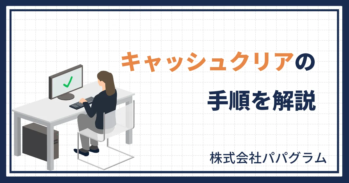 Webシステムの変更が反映されない？キャッシュクリアの手順を解説