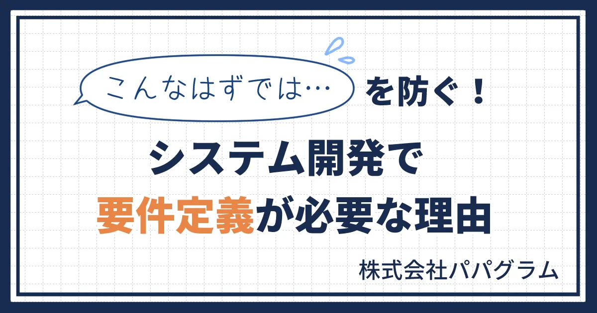 「こんなはずでは…」を防ぐ！システム開発で要件定義が必要な理由